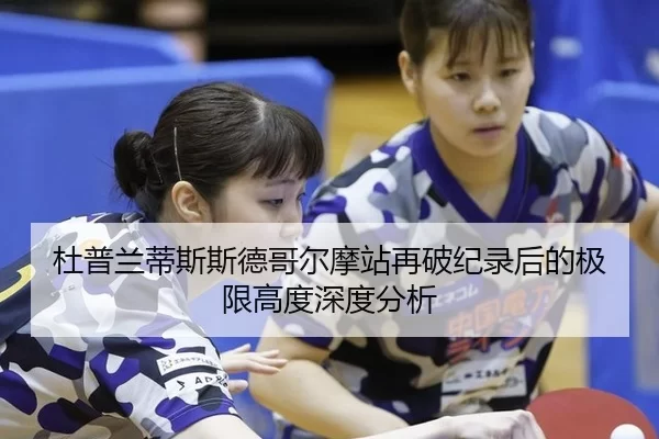 杜普兰蒂斯斯德哥尔摩站再破纪录后的极限高度深度分析